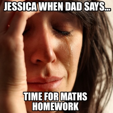 jessica-when-dad-says-time-for-maths-homework