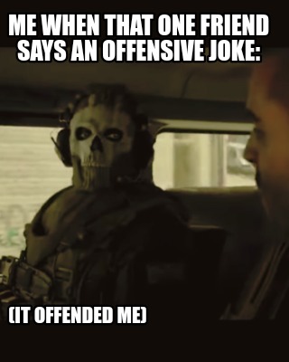 me-when-that-one-friend-says-an-offensive-joke-it-offended-me