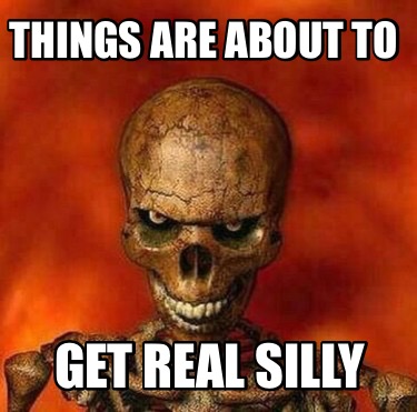 things-are-about-to-get-real-silly