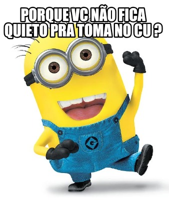porque-vc-no-fica-quieto-pra-toma-no-cu-