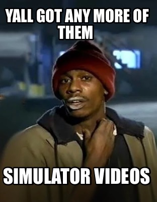 yall-got-any-more-of-them-simulator-videos