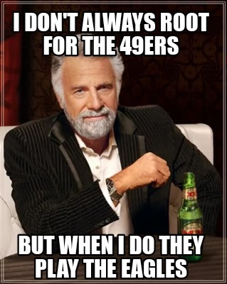 i-dont-always-root-for-the-49ers-but-when-i-do-they-play-the-eagles