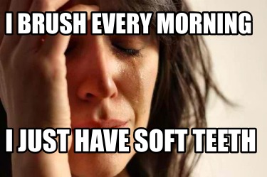 i-brush-every-morning-i-just-have-soft-teeth
