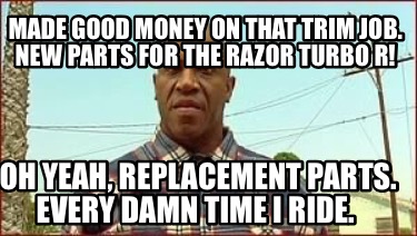 made-good-money-on-that-trim-job.-new-parts-for-the-razor-turbo-r-oh-yeah-replac