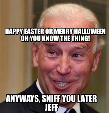 happy-easter-or-merry-halloween-oh-you-know-the-thing-anyways-sniff-you-later-je