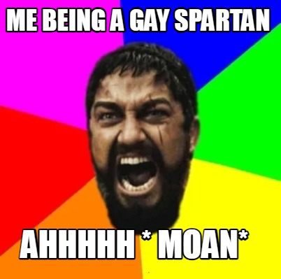 me-being-a-gay-spartan-ahhhhh-moan