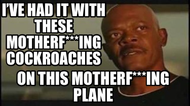 ive-had-it-with-these-motherfing-cockroaches-on-this-motherfing-plane