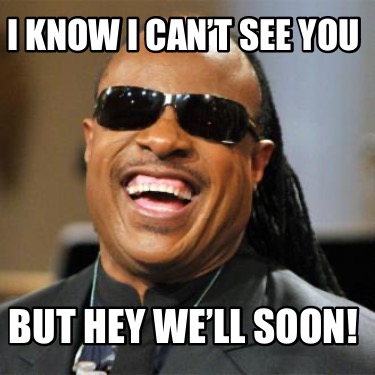 i-know-i-cant-see-you-but-hey-well-soon