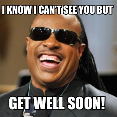 i-know-i-cant-see-you-but-get-well-soon0