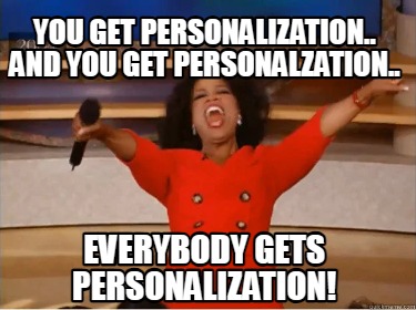 you-get-personalization..-and-you-get-personalzation..-everybody-gets-personaliz