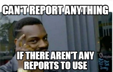 cant-report-anything-if-there-arent-any-reports-to-use