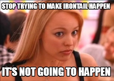 stop-trying-to-make-irontail-happen-its-not-going-to-happen