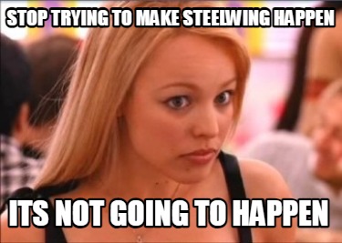 stop-trying-to-make-steelwing-happen-its-not-going-to-happen
