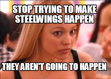 stop-trying-to-make-steelwings-happen-they-arent-going-to-happen
