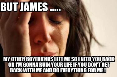 but-james-.....-my-other-boyfriends-left-me-so-i-need-you-back-or-im-gonna-ruin-