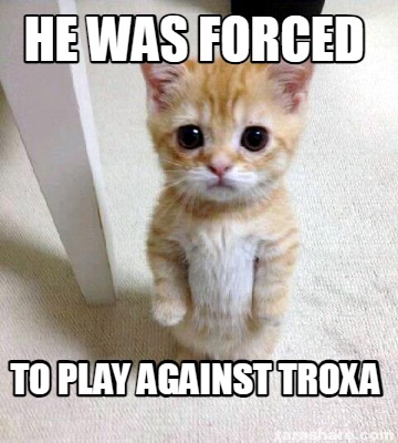 he-was-forced-to-play-against-troxa