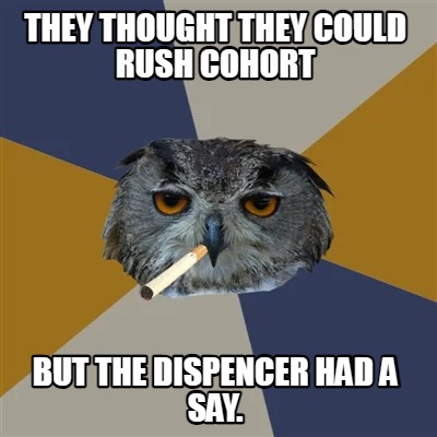 they-thought-they-could-rush-cohort-but-the-dispencer-had-a-say