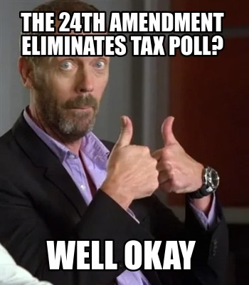 the-24th-amendment-eliminates-tax-poll-well-okay