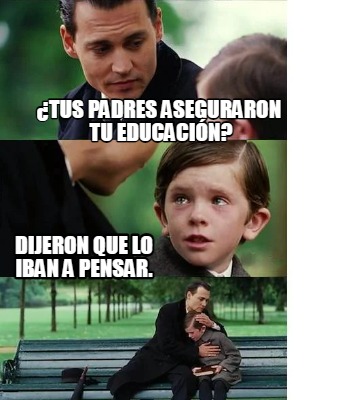 tus-padres-aseguraron-tu-educacin-dijeron-que-lo-iban-a-pensar