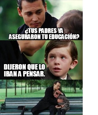 tus-padres-ya-aseguraron-tu-educacin-dijeron-que-lo-iban-a-pensar