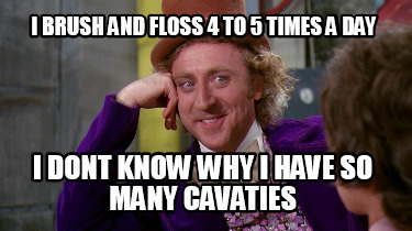 i-brush-and-floss-4-to-5-times-a-day-i-dont-know-why-i-have-so-many-cavaties