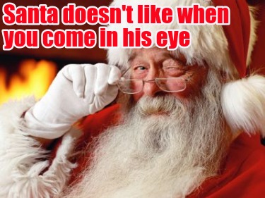 santa-doesnt-like-when-you-come-in-his-eye
