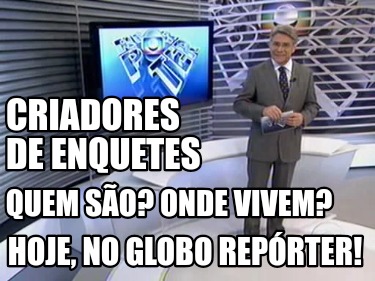 criadores-de-enquetes-quem-so-onde-vivem-hoje-no-globo-reprter
