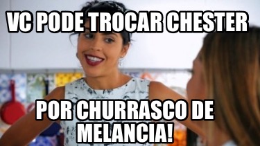 vc-pode-trocar-chester-por-churrasco-de-melancia