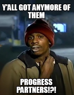 yall-got-anymore-of-them-progress-partners