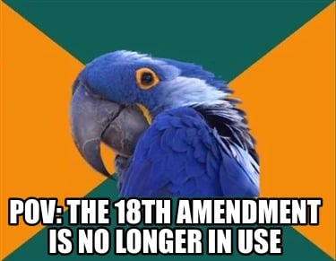 pov-the-18th-amendment-is-no-longer-in-use