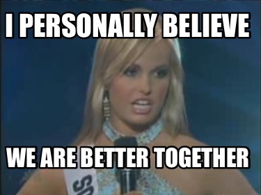 i-personally-believe-we-are-better-together