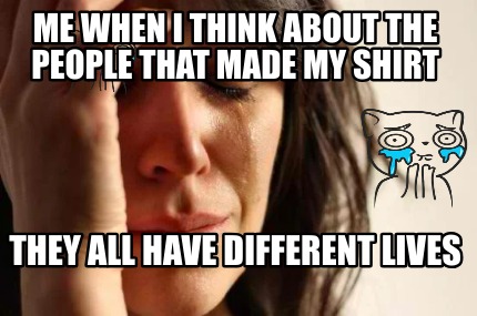 me-when-i-think-about-the-people-that-made-my-shirt-they-all-have-different-live