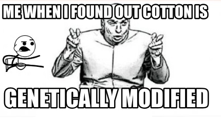 me-when-i-found-out-cotton-is-genetically-modified
