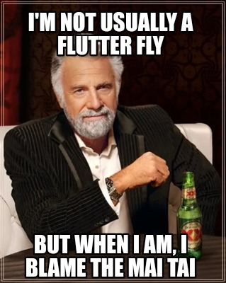 im-not-usually-a-flutter-fly-but-when-i-am-i-blame-the-mai-tai