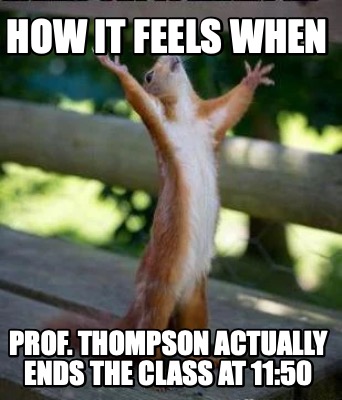 how-it-feels-when-prof.-thompson-actually-ends-the-class-at-1150