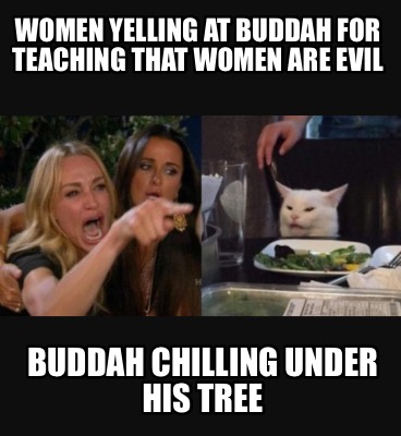 women-yelling-at-buddah-for-teaching-that-women-are-evil-buddah-chilling-under-h