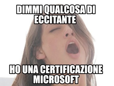 dimmi-qualcosa-di-eccitante-ho-una-certificazione-microsoft
