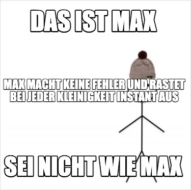 das-ist-max-sei-nicht-wie-max-max-macht-keine-fehler-und-rastet-bei-jeder-kleini