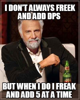 i-dont-always-freek-and-add-dps-but-when-i-do-i-freak-and-add-5-at-a-time