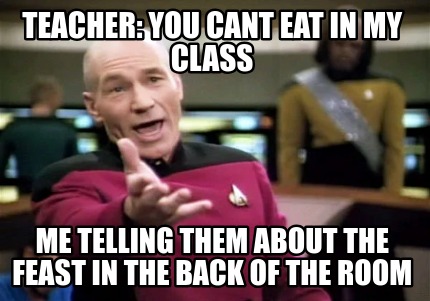 teacher-you-cant-eat-in-my-class-me-telling-them-about-the-feast-in-the-back-of-6