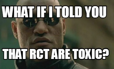 what-if-i-told-you-that-rct-are-toxic