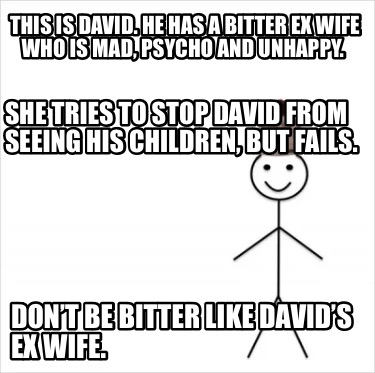 this-is-david.-he-has-a-bitter-ex-wife-who-is-mad-psycho-and-unhappy.-dont-be-bi