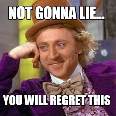 not-gonna-lie...-you-will-regret-this