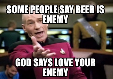 some-people-say-beer-is-enemy-god-says-love-your-enemy