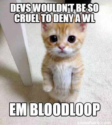 devs-wouldnt-be-so-cruel-to-deny-a-wl-em-bloodloop