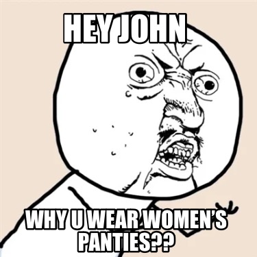 hey-john-why-u-wear-womens-panties