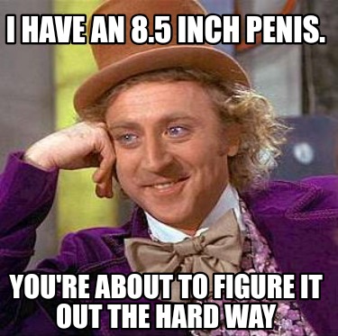 i-have-an-8.5-inch-penis.-youre-about-to-figure-it-out-the-hard-way