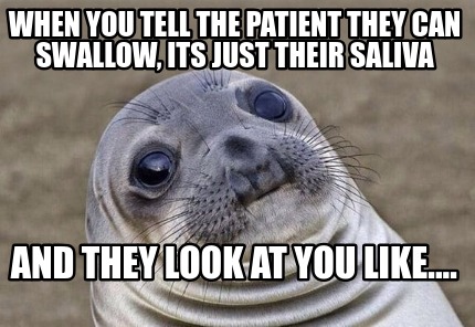 when-you-tell-the-patient-they-can-swallow-its-just-their-saliva-and-they-look-a