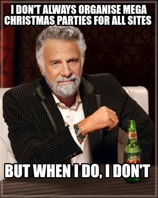 i-dont-always-organise-mega-christmas-parties-for-all-sites-but-when-i-do-i-dont