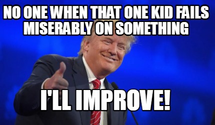 no-one-when-that-one-kid-fails-miserably-on-something-ill-improve